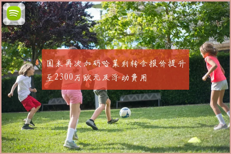 国米再次加码哈莱利转会报价提升至2300万欧元及浮动费用