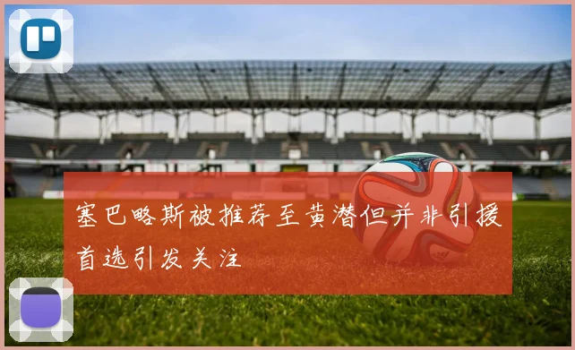 塞巴略斯被推荐至黄潜但并非引援首选引发关注