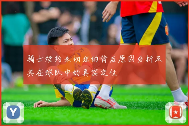 骑士续约米切尔的背后原因分析及其在球队中的真实定位